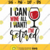 I Can Wine All I Want Im Retired Svg Png Eps Pdf Files Im Retired Svg Funny Wine Svg Retirement Svg Cricut Silhouette Design 230