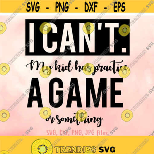 I Cant My Kid Has Practice A Game Or Something svg Mom Shirt svg Sport Parents Quote svg Women Shirt svg file Funny Family Saying svg Design 552