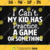 I Cant My Kid Has Practice Game Svg