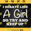I Debate Like A Girl So Try And Keep Up Svg Png
