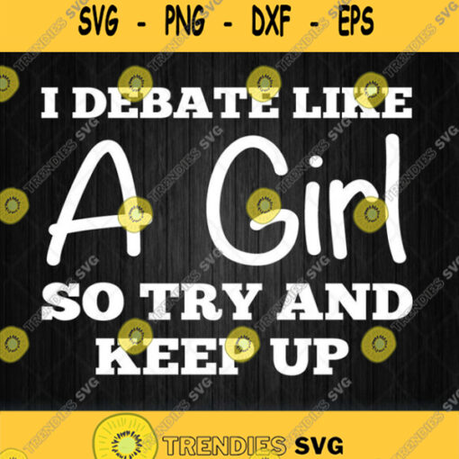 I Debate Like A Girl So Try And Keep Up Svg Png