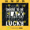 I Didnt Choose To Be Black I Just Got Lucky SVG Black Lucky SVG Quote Funny SVG