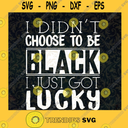 I Didnt Choose To Be Black I Just Got Lucky SVG Black Lucky SVG Quote Funny SVG