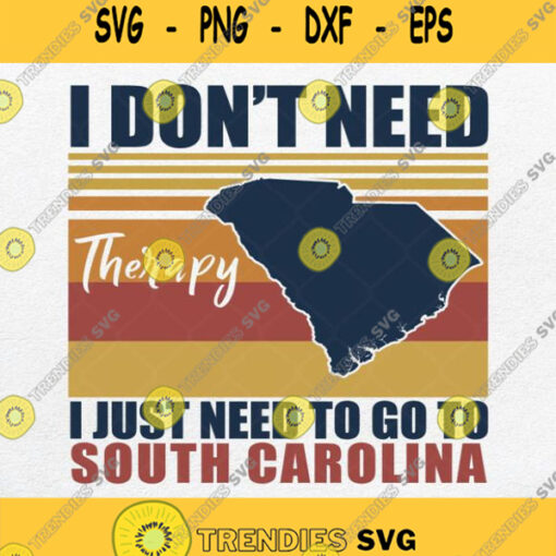I Don T Need Therapy I Just Need To Go To South Carolina Vintage Svg Png