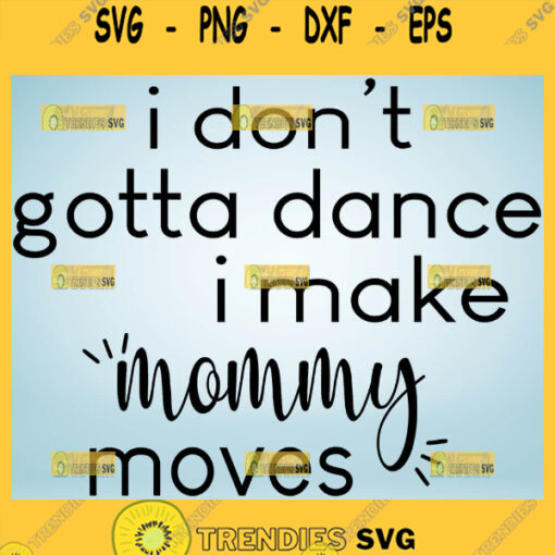 I DonT Gotta Dance I Make Mommy Moves Svg Mom And Me Svg 1