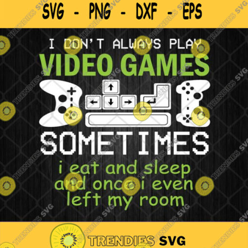 I Dont Always Play Video Game Sometimes I Eat And Sleep And Once I Even Left My Room Svg