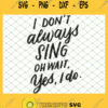 I Dont Always Sing Oh Wait Yes I Do Musical Theater SVG PNG DXF EPS 1