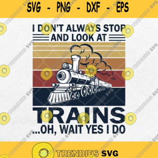 I Dont Always Stop And Look At Trains Oh Wait Yes I Do Svg