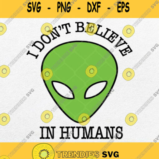 I Dont Believe In Humans Svg Funny Green Alien Svg Png Dxf Eps