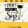 I Dont Give A Sip Funny Wine Svg Wine Quote Svg Wine Glass Svg Mom Life Svg Wine Lover Svg Alcohol Svg Wine Cut File Wine dxf Design 531