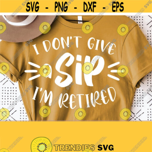 I Dont Give a Sip Im Retired SVG Funny Retirement Shirt Svg Files for Cricut Retirement Svg Png File Funny Shirt Svg Commercial Use Design 357