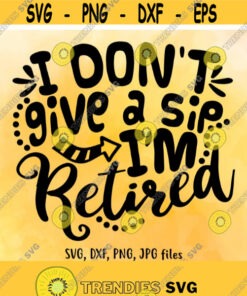 I Dont Give A Sip Im Retired Svg Retirement Svg Retirement Shirt Design Funny Retirement Saying Svg Cricut Silhouette Cut Files Design 438