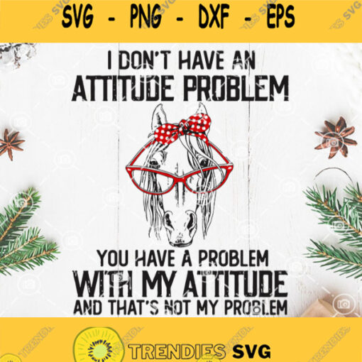 I Dont Have An Attitude Problem You Have A Problem With My Attitude And Thats Not My Problem Svg Horses Attitude Svg