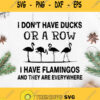 I Dont Have Ducks Or A Row I Have Flamingos And They Are Everywhere Svg
