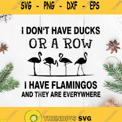 I Dont Have Ducks Or A Row I Have Flamingos And They Are Everywhere Svg