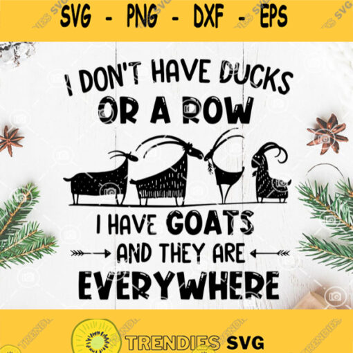 I Dont Have Ducks Or A Row I Have Goats And They Are Everywhere Svg Goat Svg Farm Life Svg