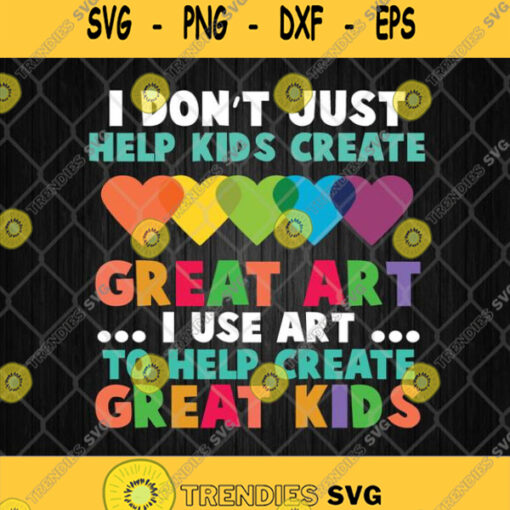 I Dont Just Help Kids Create Great Art I Use Art To Help Create Great Kids
