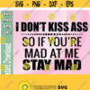 I Dont Kiss Ass So If Youre Mad At Me Stay Mad svgpngeps dxf digital download Design 178