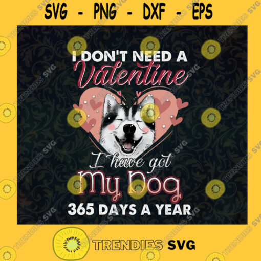 I Dont Need A Valentine Svg I Got My Dog 365 Days Svg Husky Dog Svg