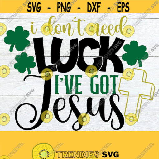 I Dont Need Luck Ive Got Jesus St. Patricks Day St. Patricks Day SVG Jesus is my Lucky Charm St. Patricks Day Shirt svg dxf eps Design 876