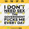 I Dont Need Sex The Government Fucks Me Everyday Svg Png