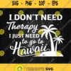 I Dont Need Therapy I Just Need To Go To Hawaii Svg