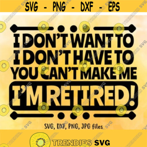 I Dont Want To I Dont Have To Im Retired SVG Retirement shirt design Funny Retirement Saying svg Cricut Silhouette cut files Design 17