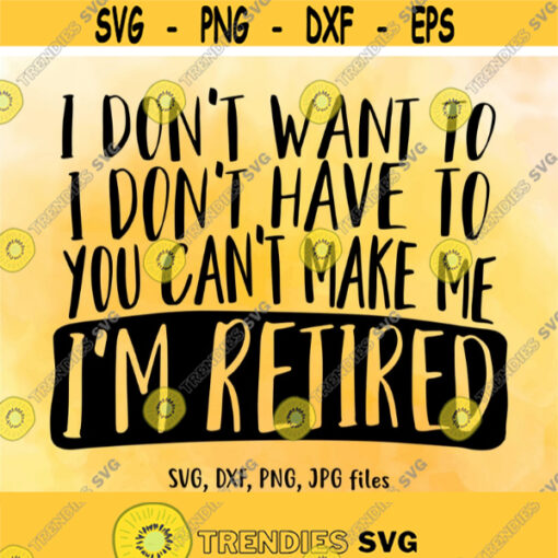 I Dont Want To I Dont Have To Im Retired SVG Retirement shirt design Funny Retirement Saying svg Cricut Silhouette cut files Design 386