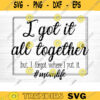 I Got It All Together But I forgot Where I Put It Svg File Vector Printable Clipart Funny Mom Quote SvgMama SayingMama SignMom Gift Svg Design 569 copy
