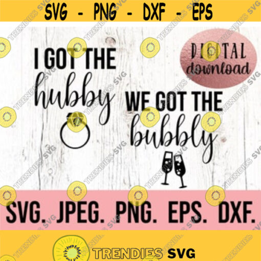 I Got The Hubby SVG We Got The Bubbly svg Bride svg Bachelorette SVG Cricut Cut File Instant Download Bride Tribe Bride Squad Design 124