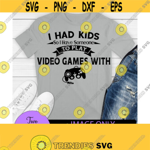 I Had Kids So I Have Someone To Play Video games With. Fathers day. Game controller svg. Funny fathers day. Video Game dad. Design 1055