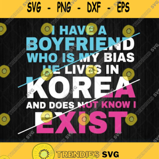 I Have Boyfriend Who My Bias He Live Korea Svg