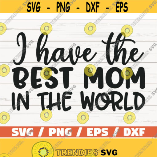 I Have The Best Mom In The World SVG Cut File Cricut Commercial use Silhouette Clip art Printable Mom Shirt Mom life SVG Design 1017