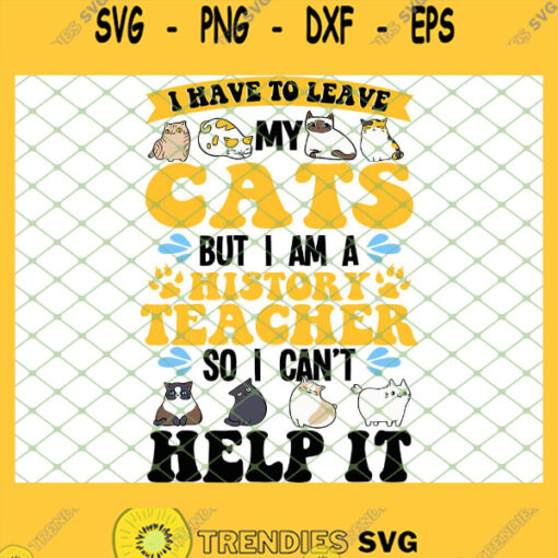 I Have To Leave My Cats But I Am A History Teacher So I Cant Help It SVG PNG DXF EPS 1