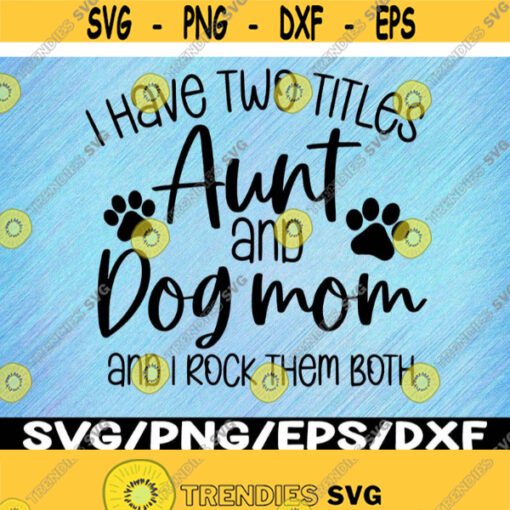 I Have Two Titles Aunt And Dog Mom And I Rock Them Both SVG PNG File Instant Digital Download Design 253