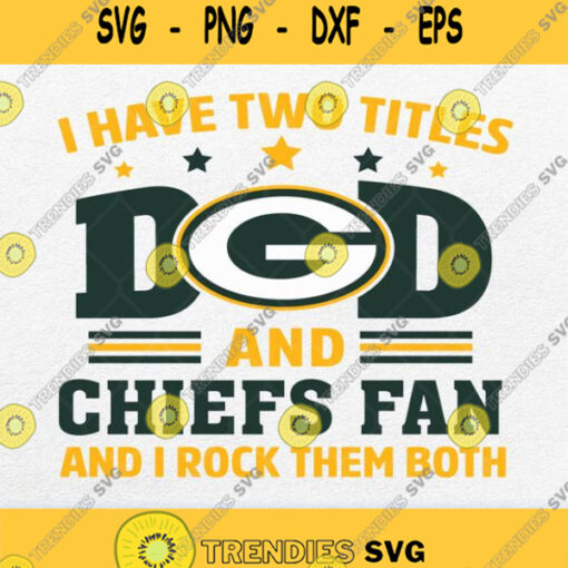I Have Two Titles Dad And Green Bay Packers Fan And I Rock Them Both Svg