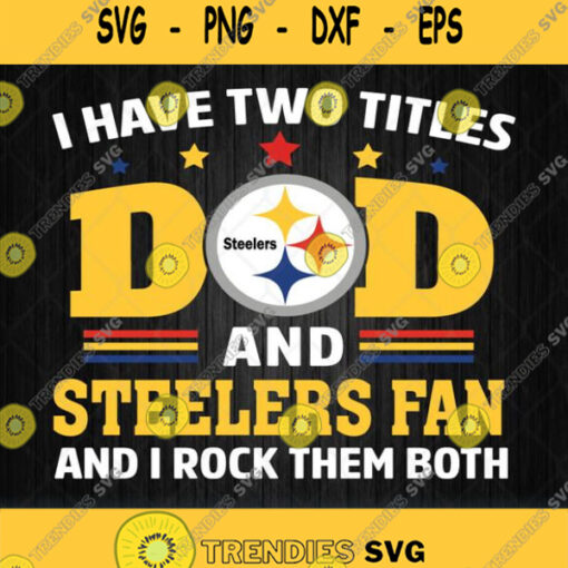 I Have Two Titles Dad And Pittsburgh Steelers Fan And I Rock Them Both Svg