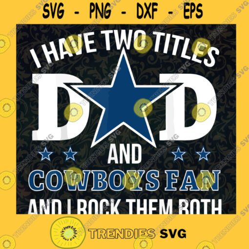 I Have Two Titles Dad and Cowboys Fan and I Rock Them Down Dallas Fan Cowboys Best Dad Ever Fathers Day SVG Digital Files Cut Files For Cricut Instant Download Vector Download Print Files