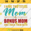 I Have Two Titles Mom And Bonus Mom And I Rock Them Both Svg Png