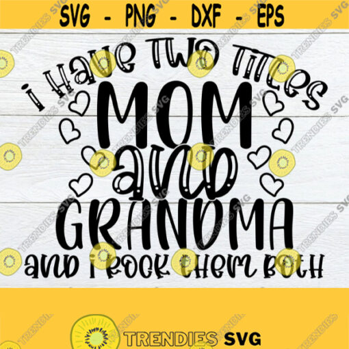 I Have Two Titles Mom And Grandma And I Rock Them Both Mothers Day svg Cute Mothers Day svg Mom svg Grandma svg Cut File JPG Design 124