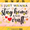 I Just Wanna Stay Home and Craft svg Craft svg Crafting Shirt Quote svg Women Shirt svg file Funny Saying svg Cricut Silhouette Design 331