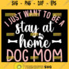 I Just Want To Be A Stay At Home Dog Mom Svg Funny Mom Shirt Quotes 1