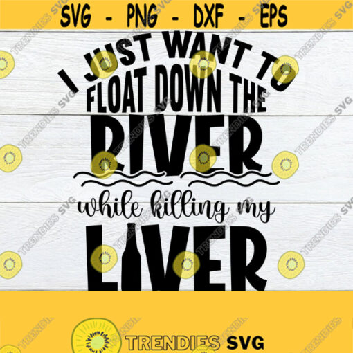 I Just Want To Float Down The River While Killing My Liver Drinking By The River Fishing And Drinking Fishing Weekend Fathers Day SVG Design 716