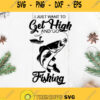 I Just Want To Get High And Go Fishing Svg Man Fishing Svg