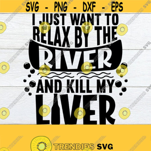 I Just Want To Relax by The River And Kill My Liver Drinking By The River Fishing And Drinking Fishing Weekend Fathers Day SVG River Design 715