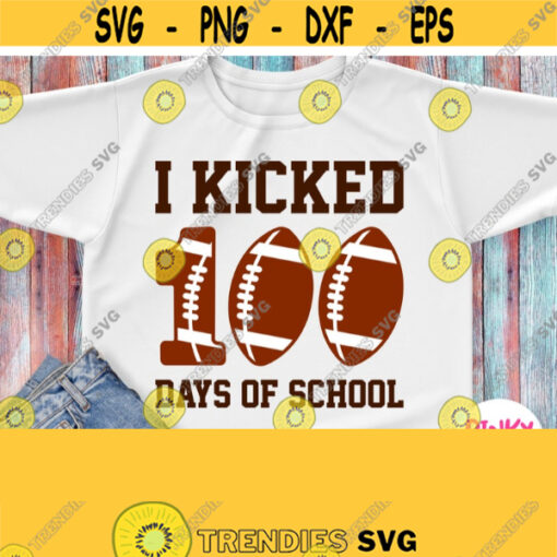 I Kicked 100 Days Of School Svg Football 100 School Days Svg Sport 100th Day Shirt Svg for Boy Girl Cricut Iron on Heat Press Transfer Design 278