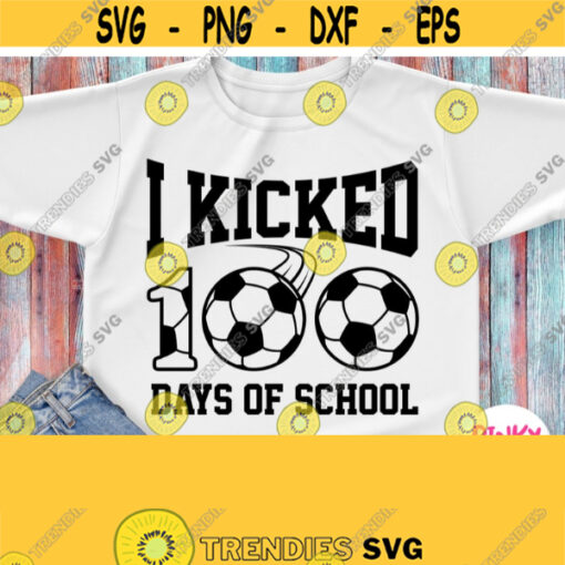 I Kicked 100 Days Of School Svg Soccer 100 School Days Svg Sport 100th Day Shirt Svg for Boys Girls Cricut Iron on Heat Press File Png Design 301