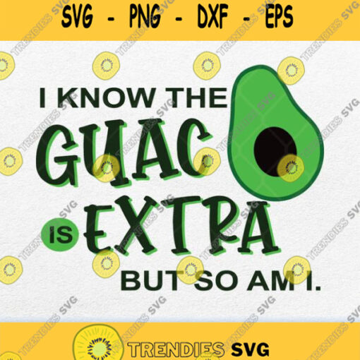 I Know The Guac Is Extra But So Am I Avocado Svg Png