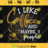 I Like Coffee And Maybe People Svg