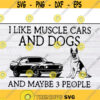 I Like Muscle Cars And Dogs And Maybe 3 People svg files for cricutDesign 265 .jpg